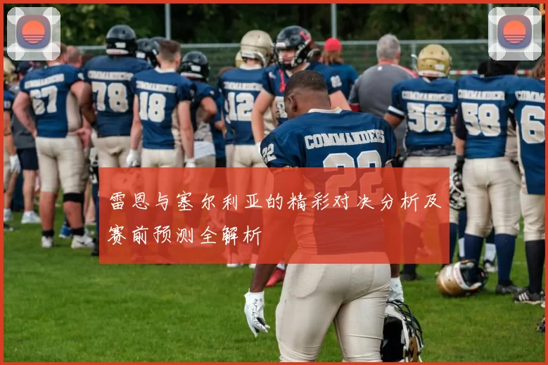 雷恩与塞尔利亚的精彩对决分析及赛前预测全解析