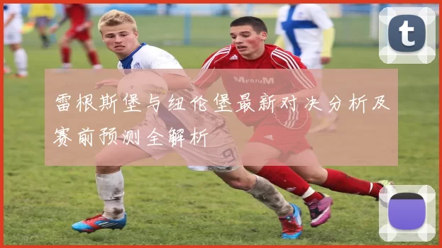 雷根斯堡与纽伦堡最新对决分析及赛前预测全解析