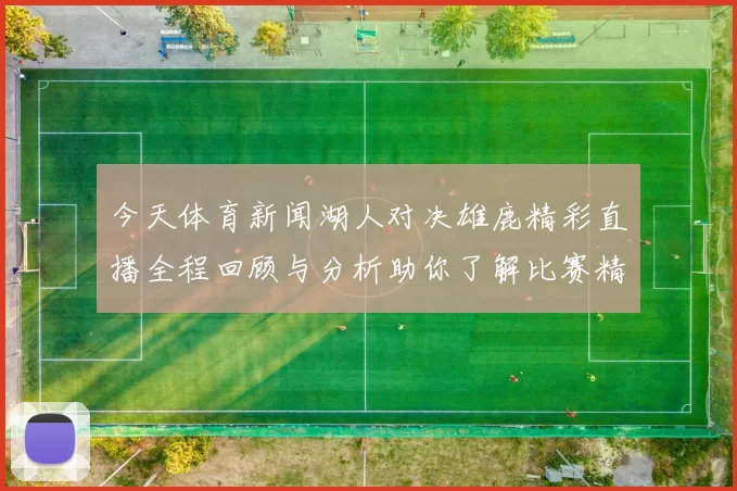 今天体育新闻湖人对决雄鹿精彩直播全程回顾与分析助你了解比赛精彩瞬间