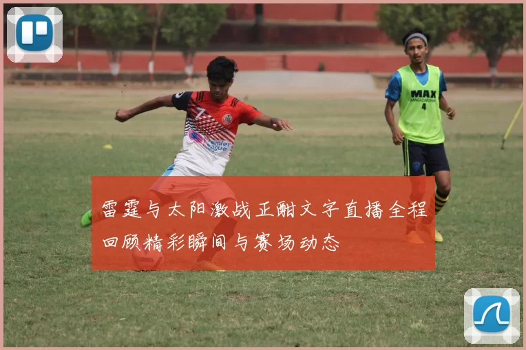 雷霆与太阳激战正酣文字直播全程回顾精彩瞬间与赛场动态
