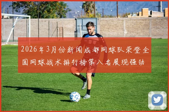 2026年3月份新闻成都网球队荣登全国网球战术排行榜第八名展现强劲实力与潜力